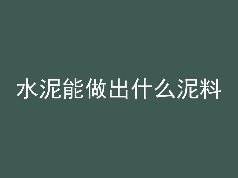 水泥能做出什么泥料