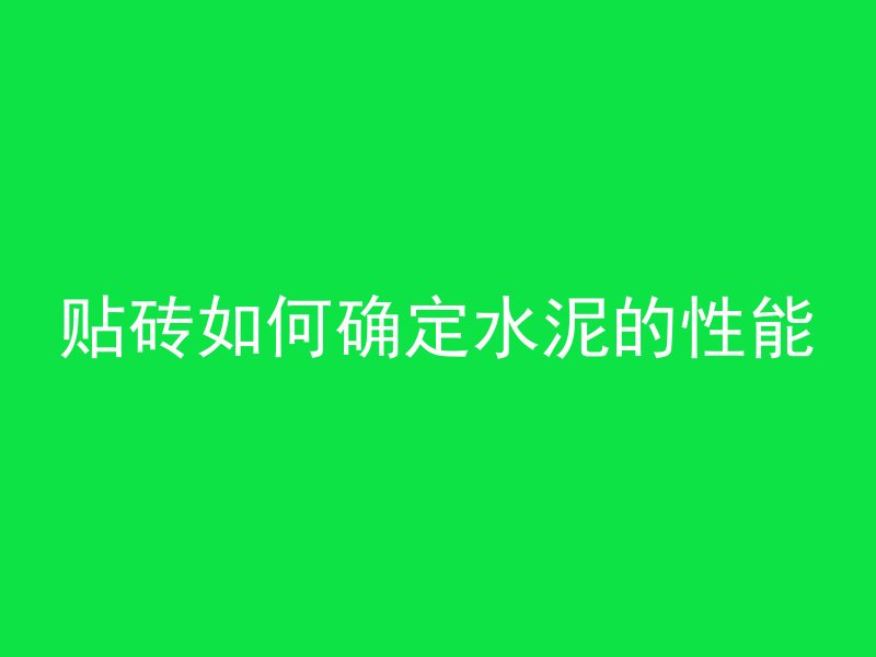 贴砖如何确定水泥的性能