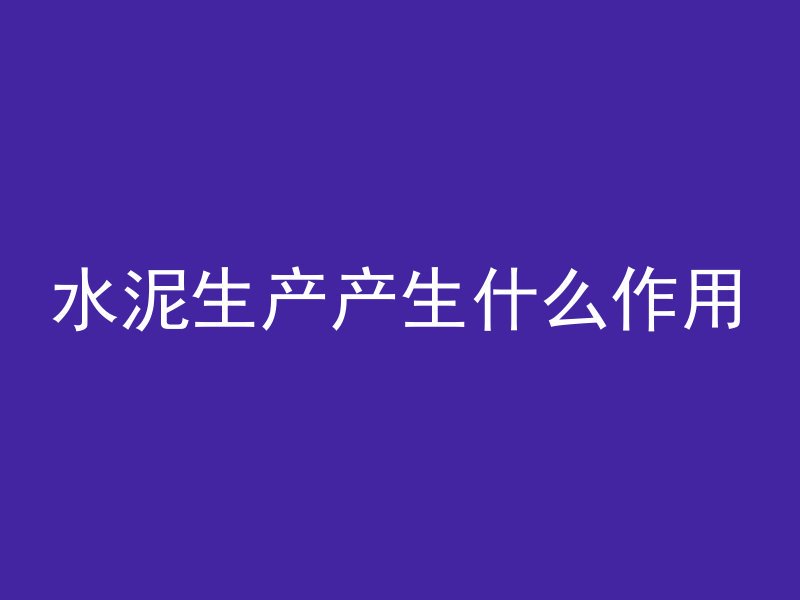 水泥生产产生什么作用