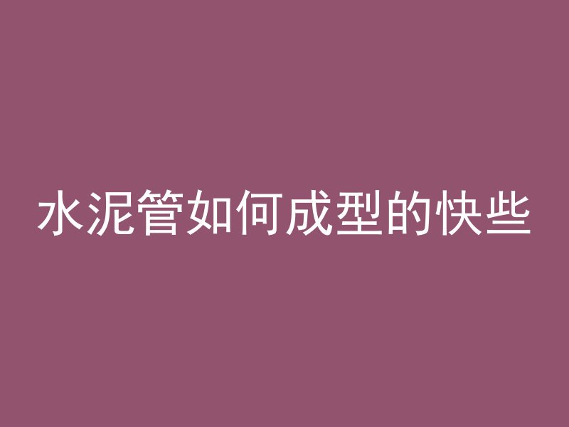 水泥管如何成型的快些