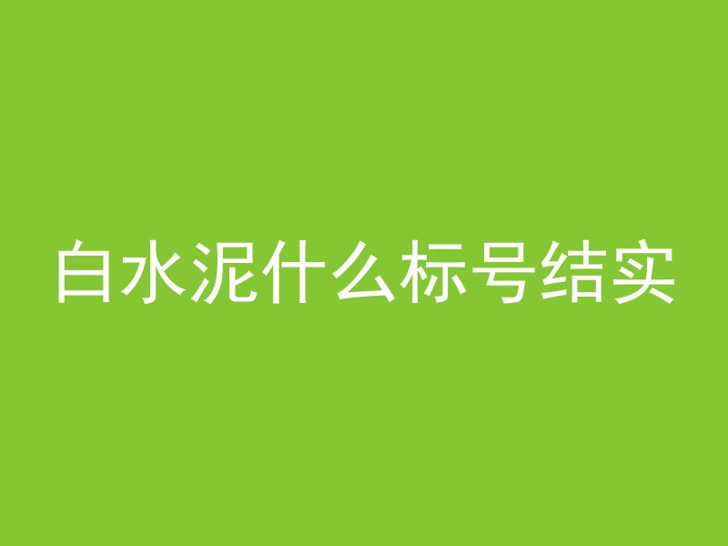 白水泥什么标号结实