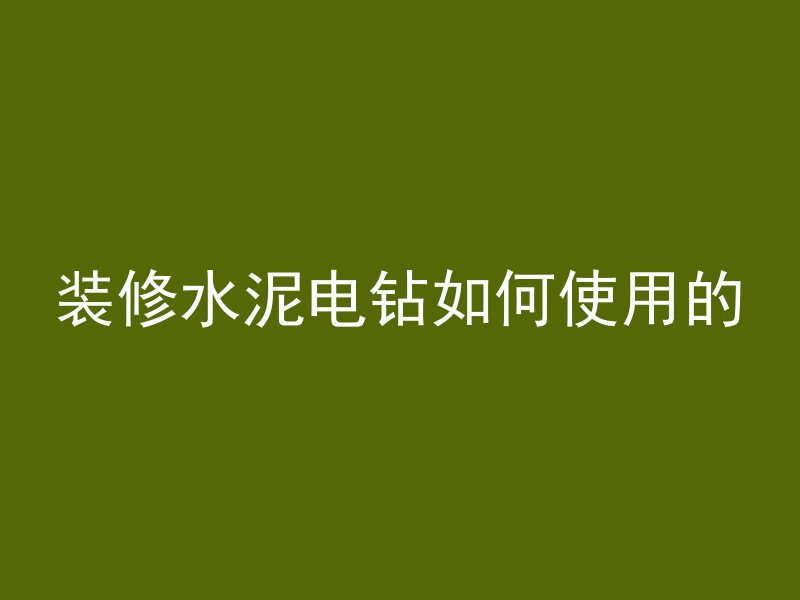 装修水泥电钻如何使用的