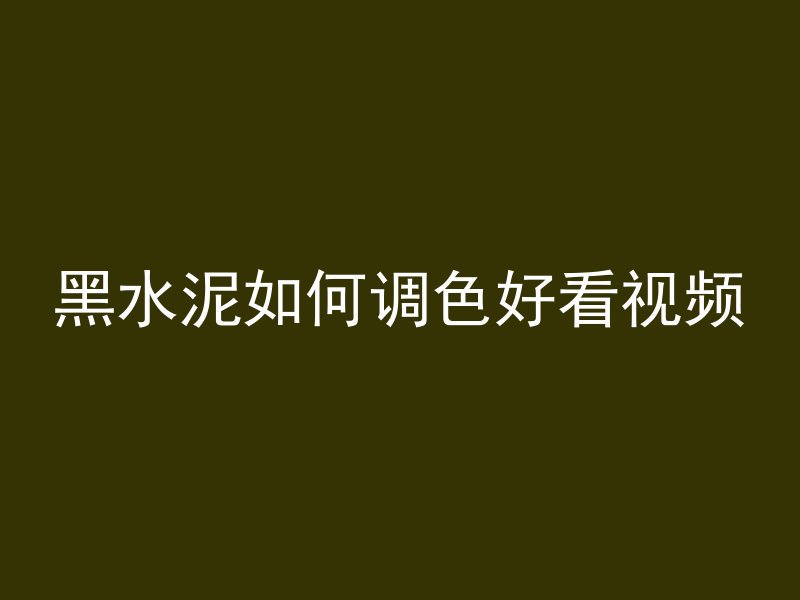 黑水泥如何调色好看视频