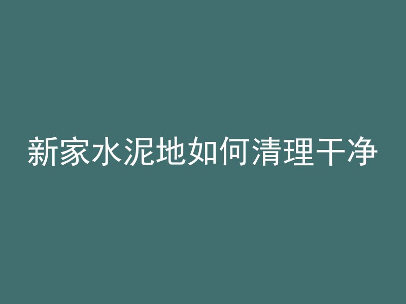 新家水泥地如何清理干净