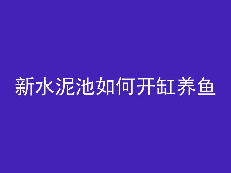 新水泥池如何开缸养鱼