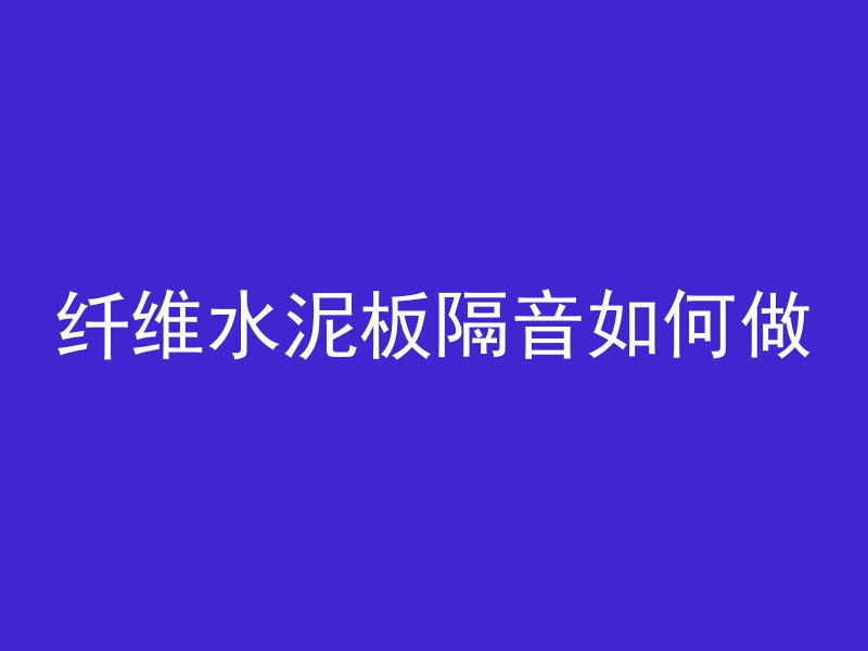 纤维水泥板隔音如何做