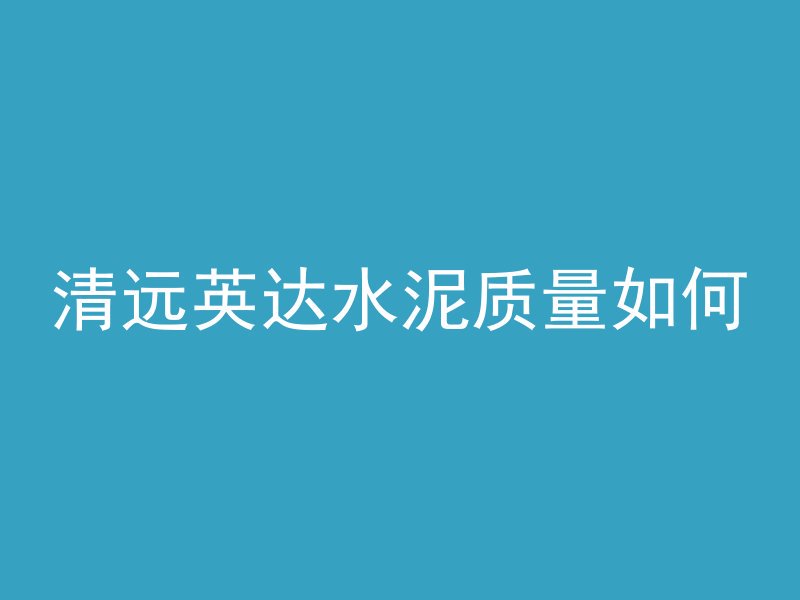 清远英达水泥质量如何