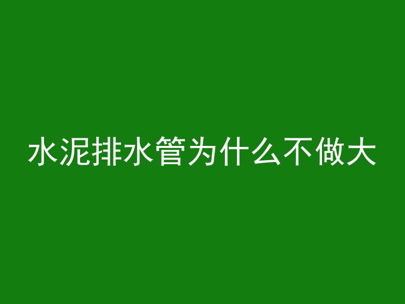 水泥排水管为什么不做大