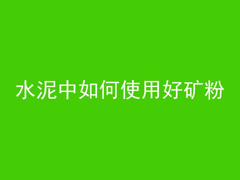 水泥中如何使用好矿粉