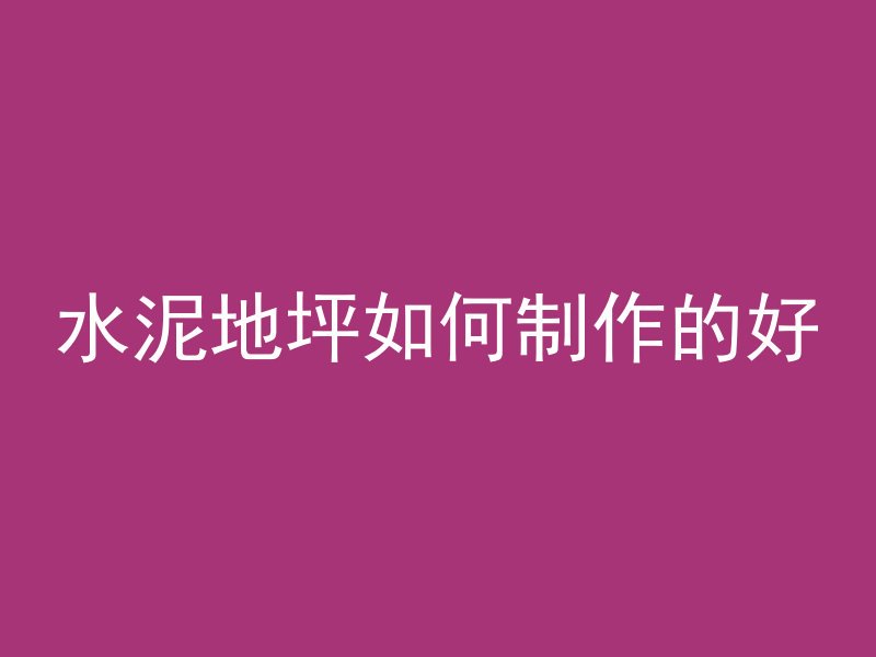 水泥地坪如何制作的好