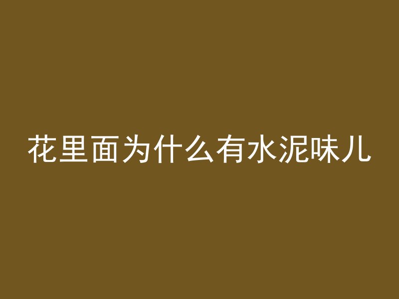 花里面为什么有水泥味儿