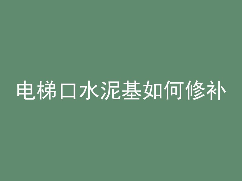 电梯口水泥基如何修补