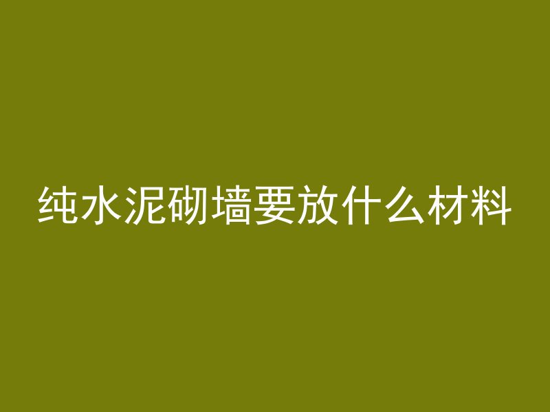 纯水泥砌墙要放什么材料