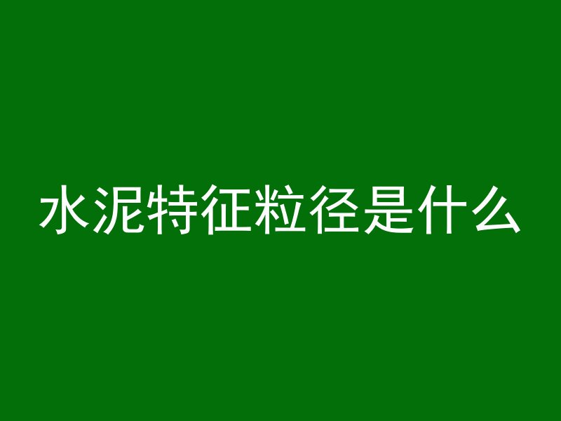 水泥特征粒径是什么