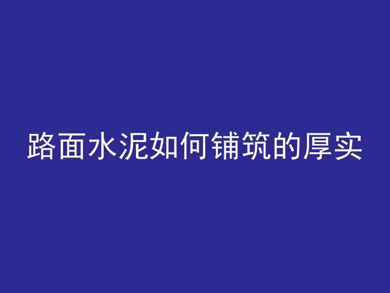 路面水泥如何铺筑的厚实