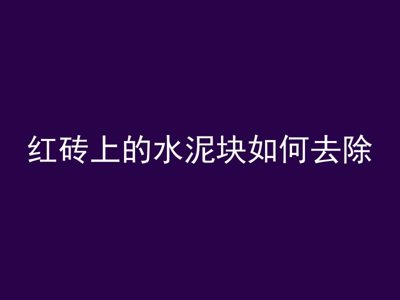 红砖上的水泥块如何去除