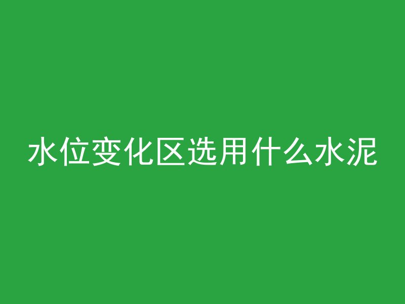 水位变化区选用什么水泥