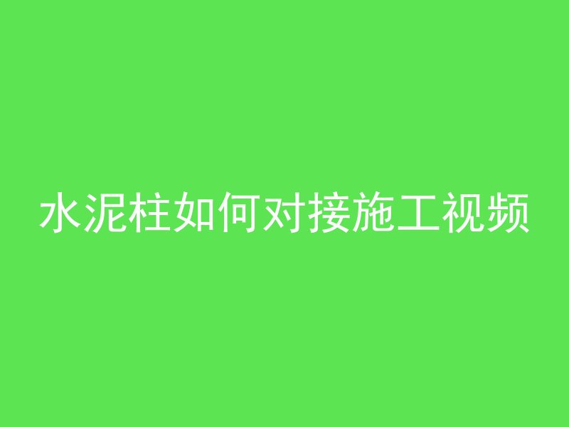 水泥柱如何对接施工视频