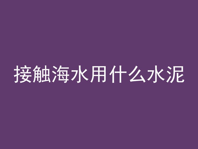 接触海水用什么水泥