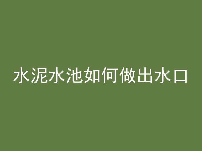 水泥水池如何做出水口