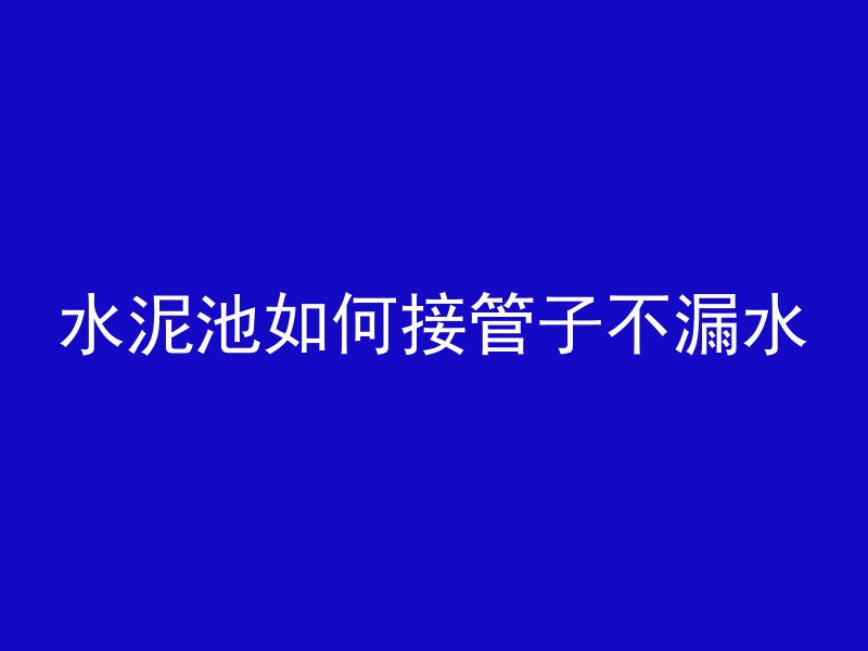 水泥池如何接管子不漏水