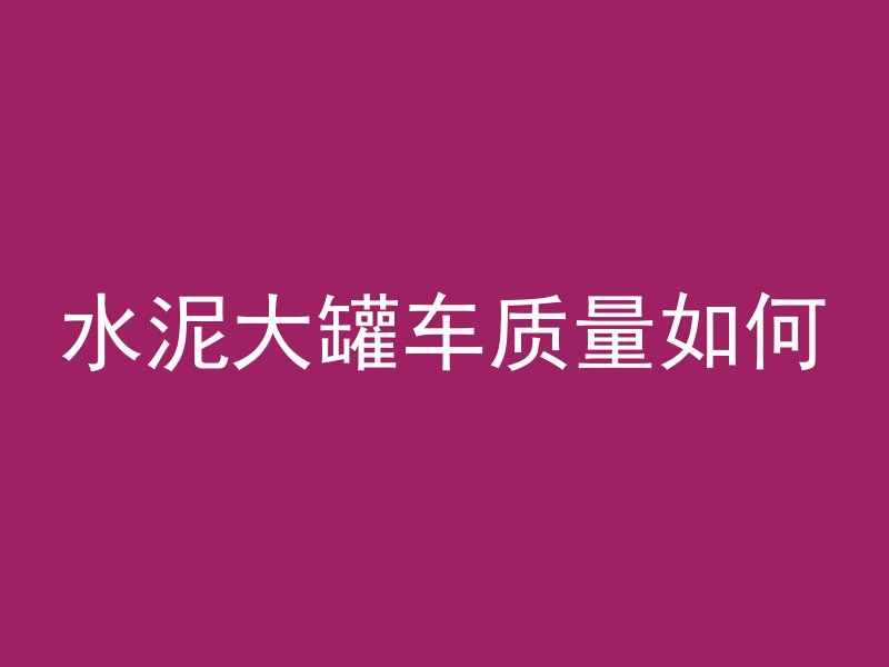 水泥大罐车质量如何