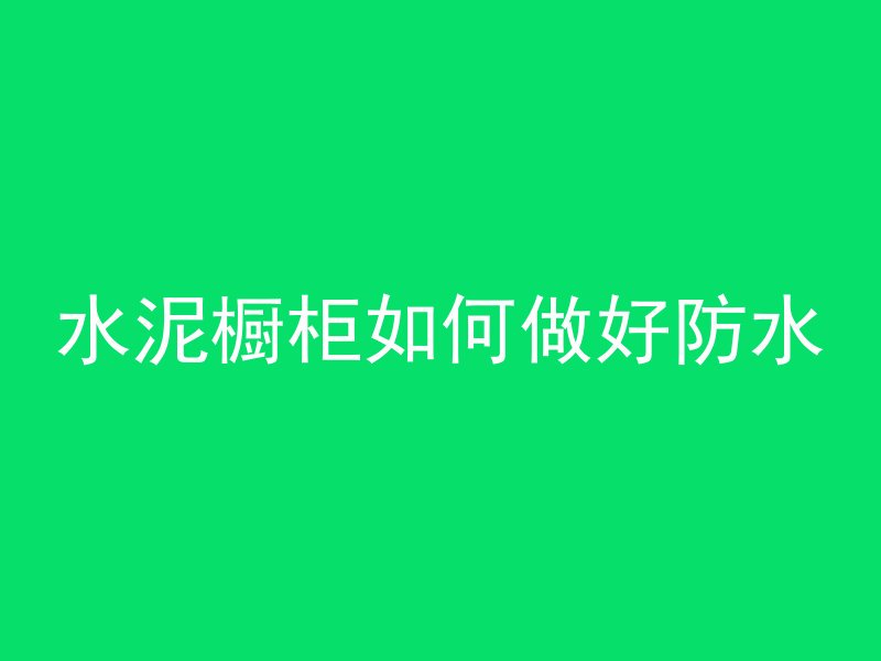 水泥橱柜如何做好防水