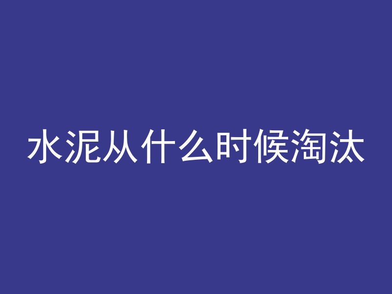 水泥从什么时候淘汰