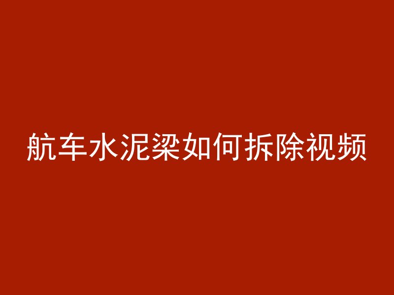 航车水泥梁如何拆除视频