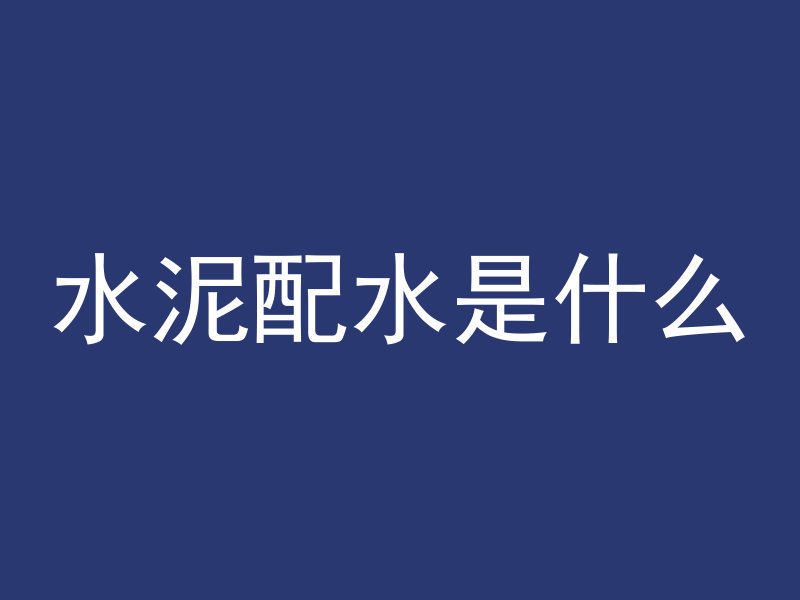 水泥配水是什么