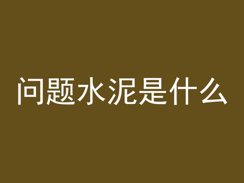 问题水泥是什么