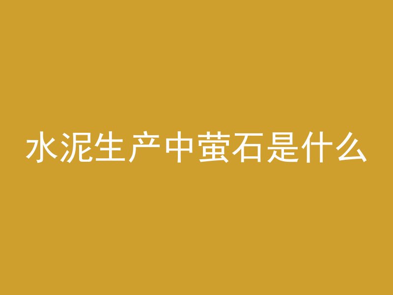 水泥生产中萤石是什么