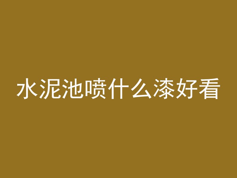 水泥池喷什么漆好看