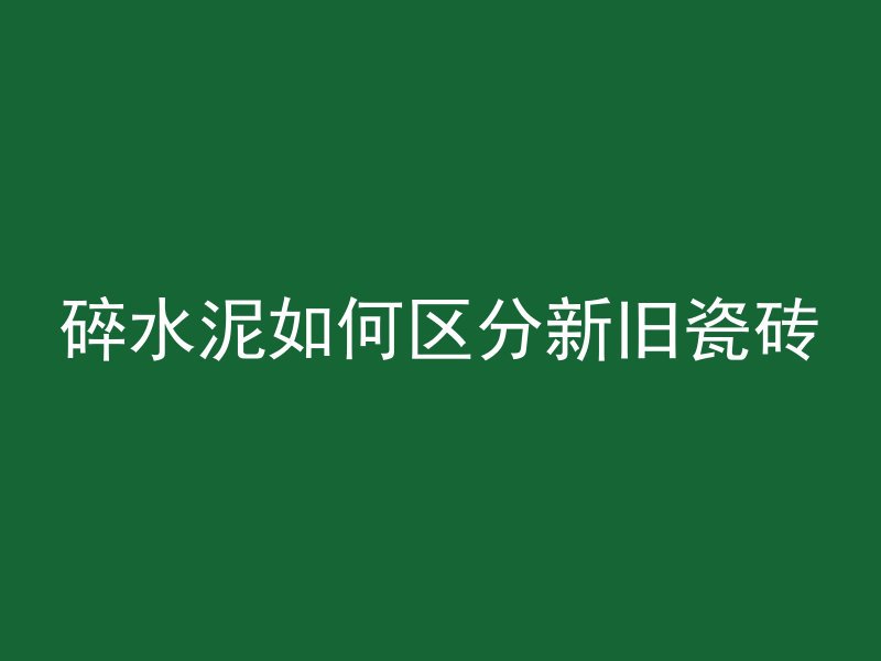 碎水泥如何区分新旧瓷砖