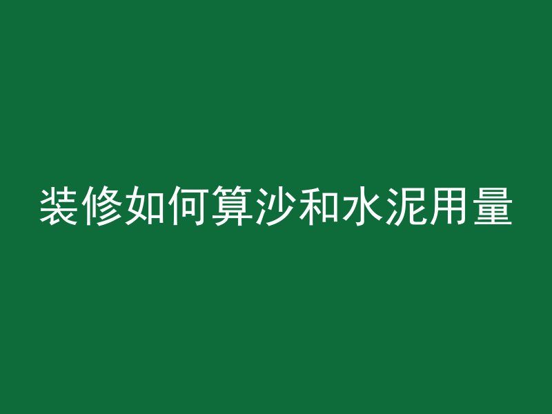 装修如何算沙和水泥用量