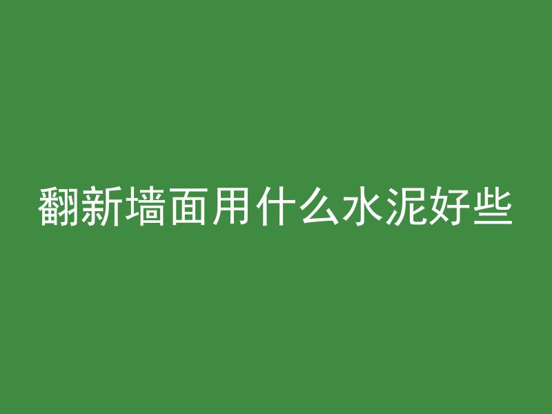 翻新墙面用什么水泥好些