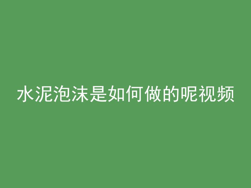 水泥泡沫是如何做的呢视频