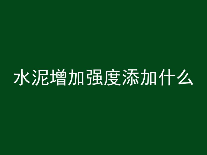 水泥增加强度添加什么