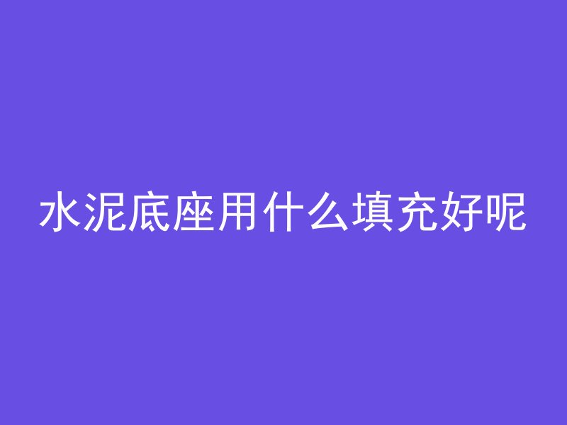 水泥底座用什么填充好呢