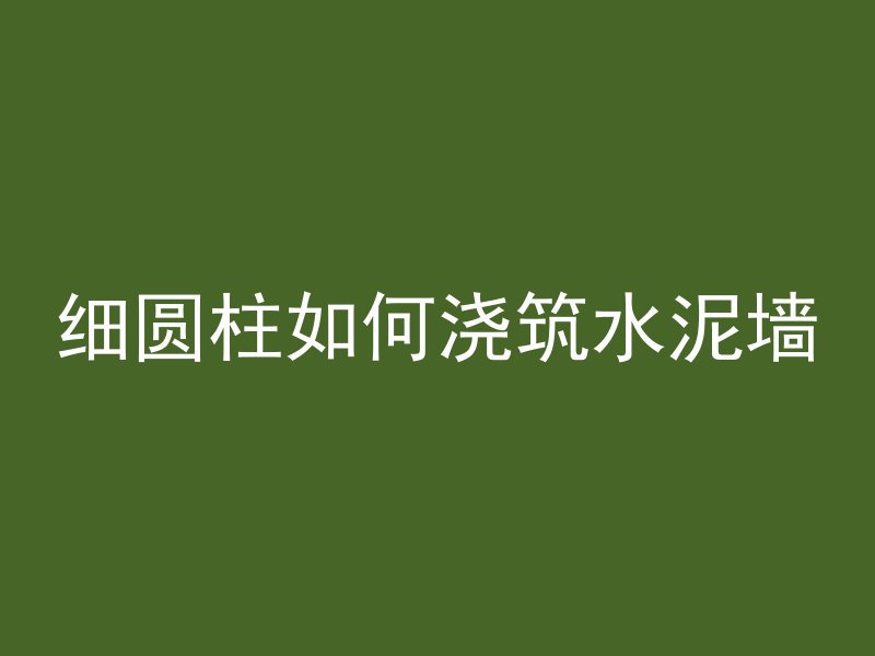 细圆柱如何浇筑水泥墙