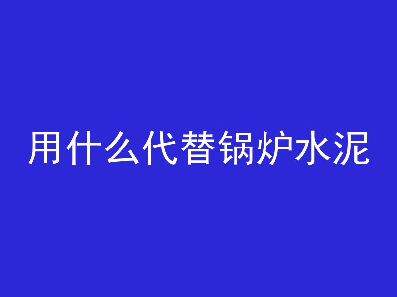 用什么代替锅炉水泥