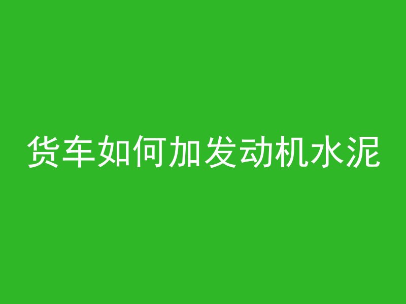 货车如何加发动机水泥