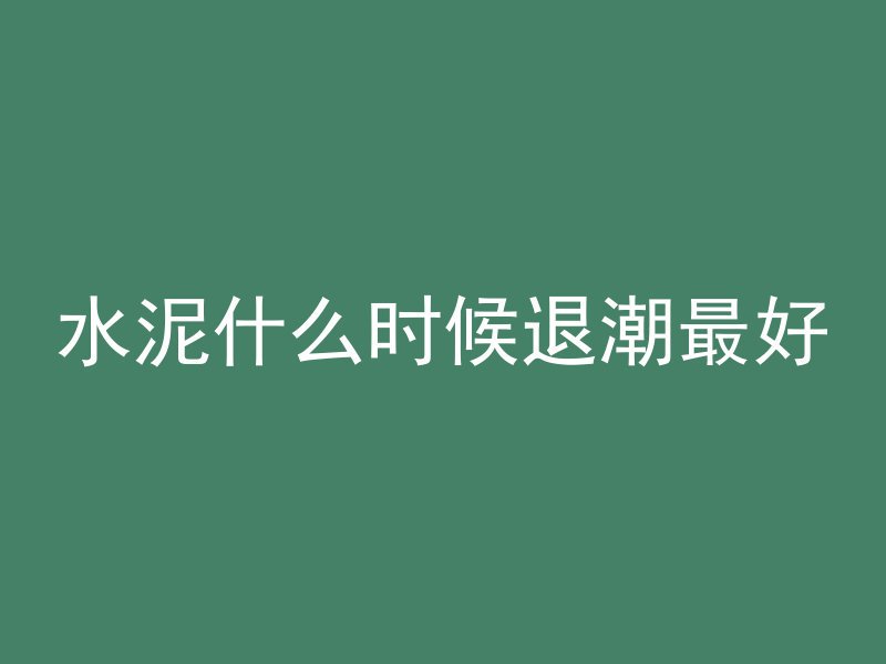 水泥什么时候退潮最好