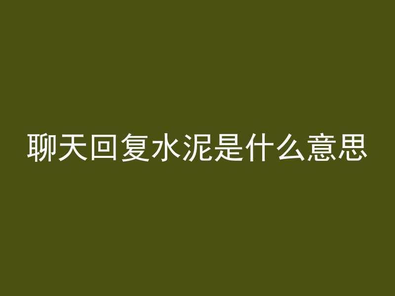 聊天回复水泥是什么意思