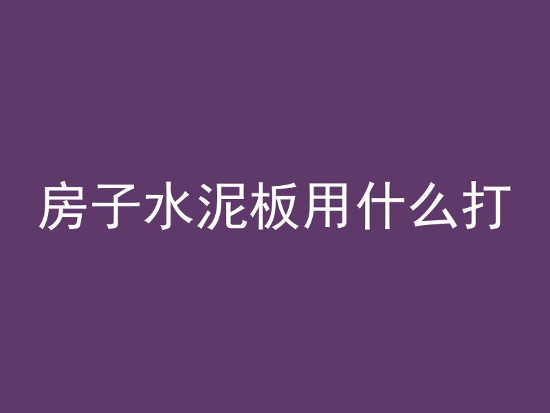 房子水泥板用什么打