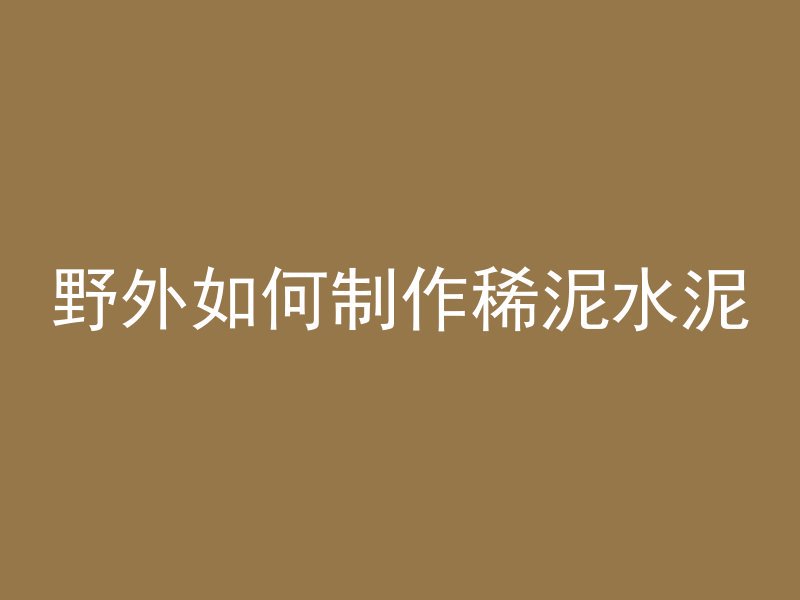 野外如何制作稀泥水泥