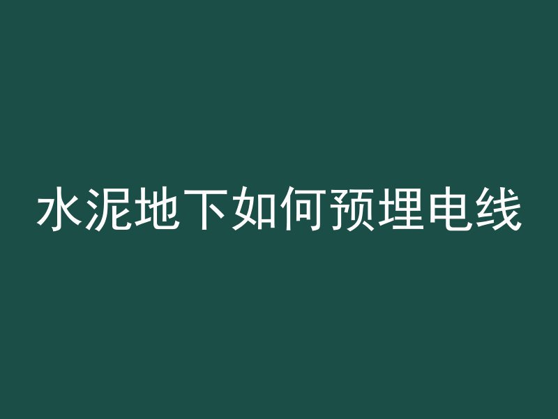 水泥地下如何预埋电线