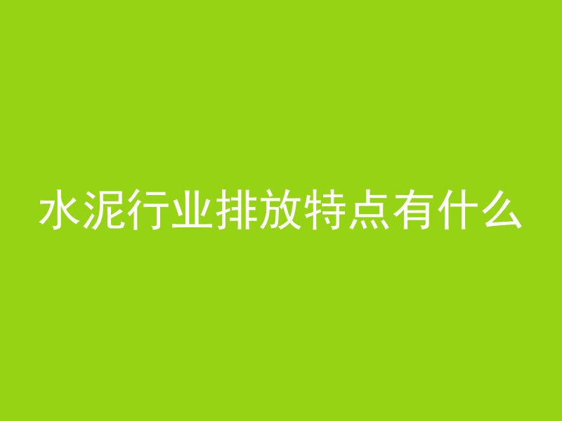 水泥行业排放特点有什么