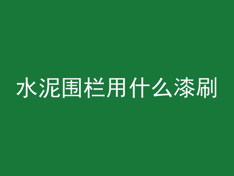 水泥围栏用什么漆刷