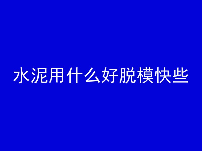 水泥用什么好脱模快些